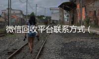 微信回收平台联系方式（微信回收平台怎么找）